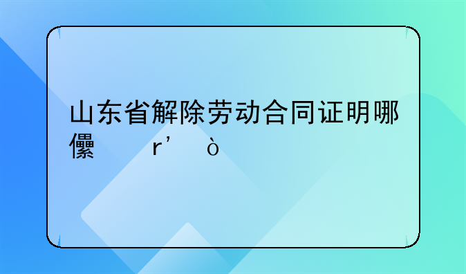 山东省解除劳动合同证明哪儿有？