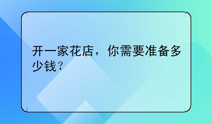 开一家花店，你需要准备多少钱？