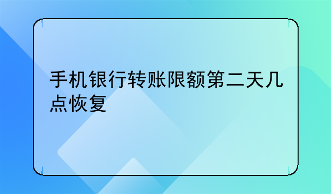 手机银行转账限额第二天几点恢复