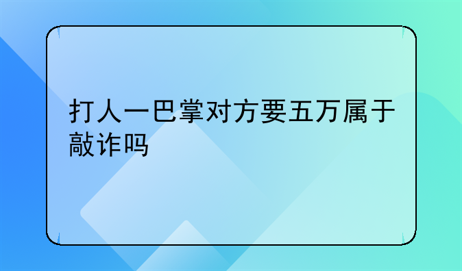 打人一巴掌对方要五万属于敲诈吗