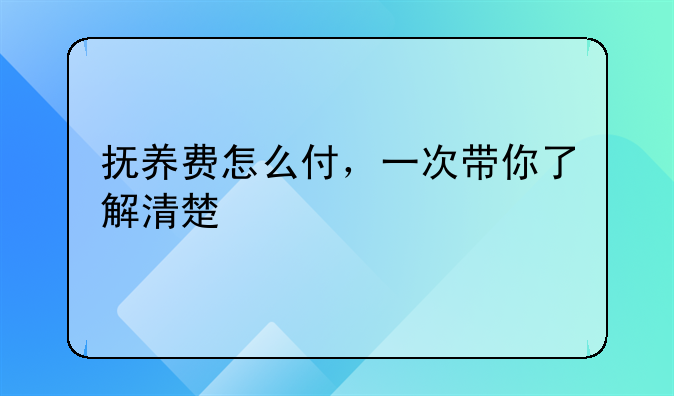 抚养费怎么付，一次带你了解清楚