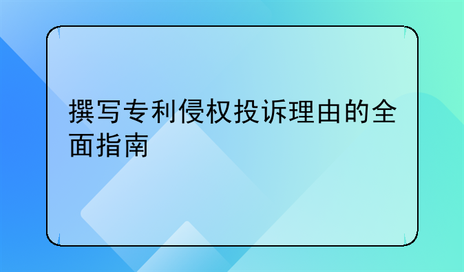 撰写专利侵权投诉理由的全面指南