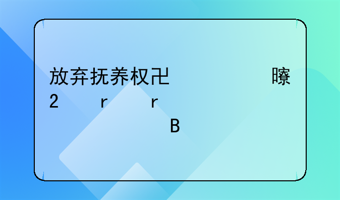 放弃抚养权协议书范本需要公证吗