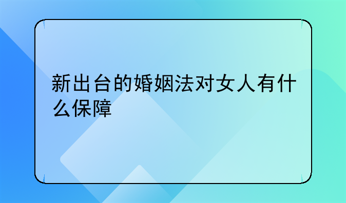 新出台的婚姻法对女人有什么保障
