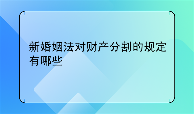 新婚姻法对财产分割的规定有哪些