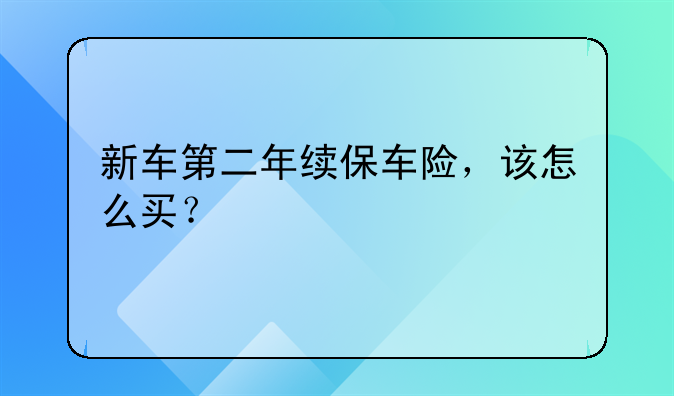 新车第二年续保车险，该怎么买？