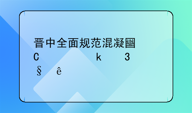 晋中全面规范混凝土罐车通行秩序