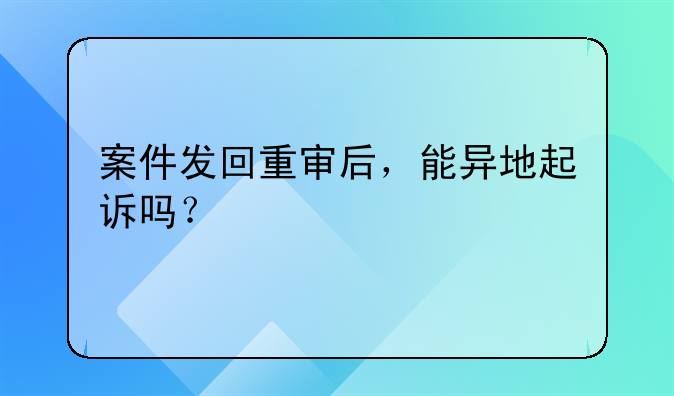 案件发回重审后，能异地起诉吗？