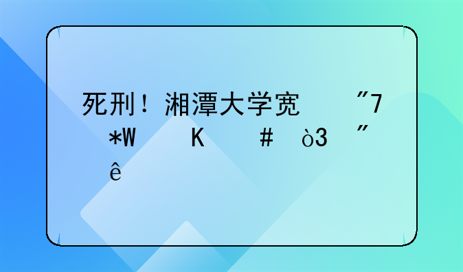 死刑！湘潭大学宿舍投毒案，判了
