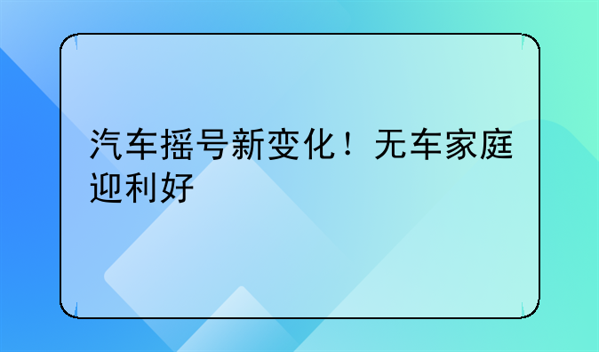 汽车摇号新变化！无车家庭迎利好