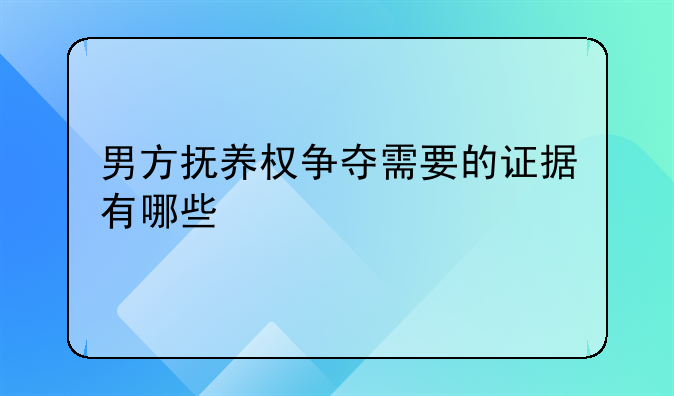 男方抚养权争夺需要的证据有哪些