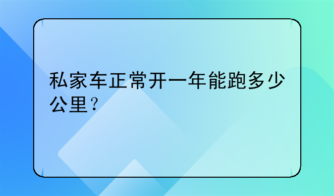 私家车正常开一年能跑多少公里？