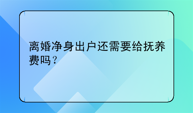 离婚净身出户还需要给抚养费吗？