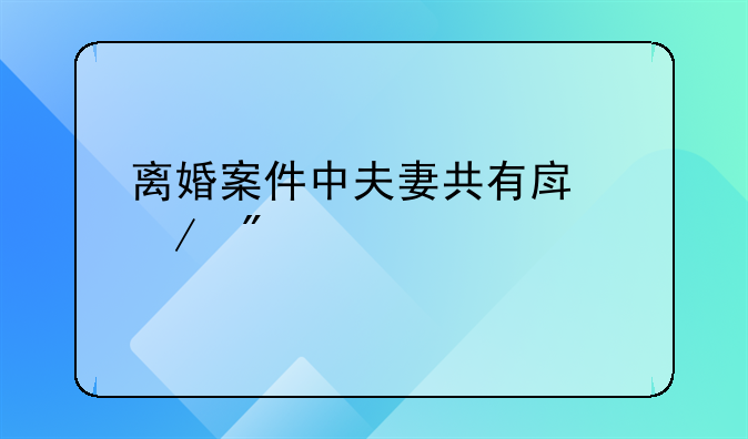 离婚案件中夫妻共有房屋分割方式