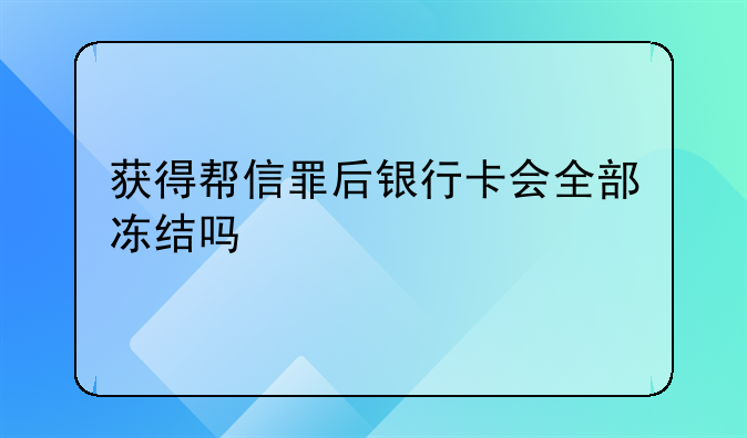 获得帮信罪后银行卡会全部冻结吗