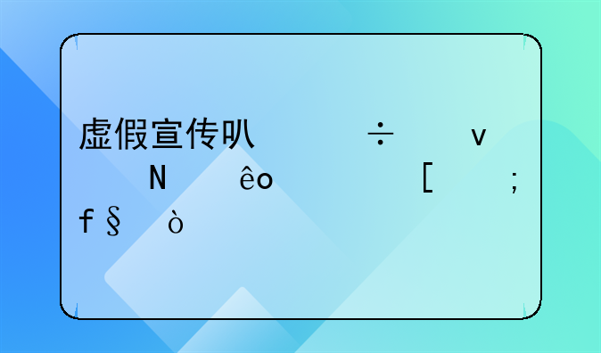 虚假宣传可能带来哪些其他风险？