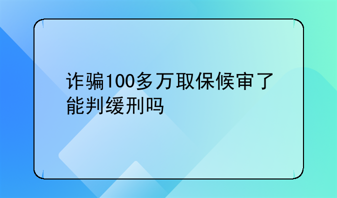 诈骗100多万取保候审了能判缓刑吗