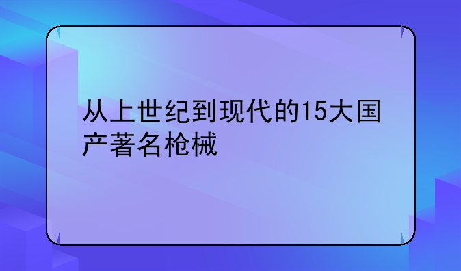 从上世纪到现代的15大国产著名枪械