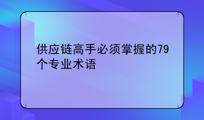 供应链高手必须掌握的79个专业术语