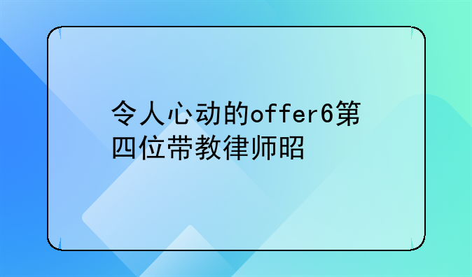 令人心动的offer6第四位带教律师是谁