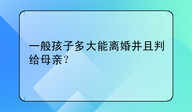 一般孩子多大能离婚并且判给母亲？
