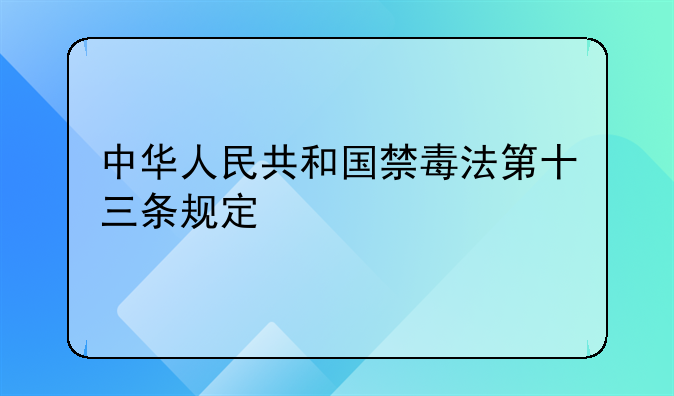 中华人民共和国禁毒法第十三条规定