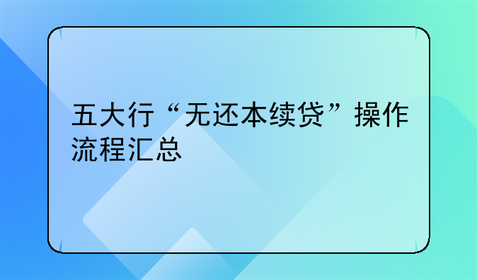 五大行“无还本续贷”操作流程汇总