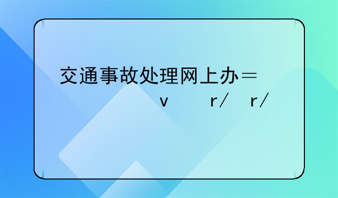 交通事故处理网上办？一起来看看→