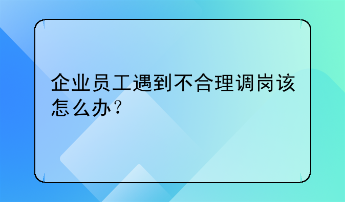 企业员工遇到不合理调岗该怎么办？