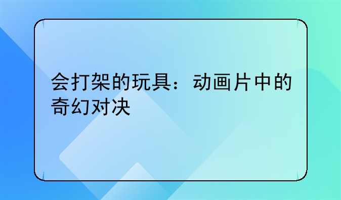 会打架的玩具：动画片中的奇幻对决