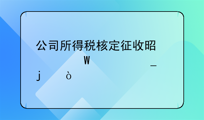 公司所得税核定征收是如何计算的？