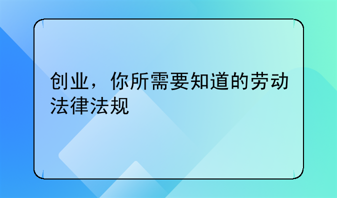 创业，你所需要知道的劳动法律法规