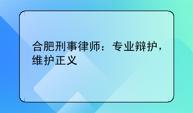 合肥刑事律师：专业辩护，维护正义