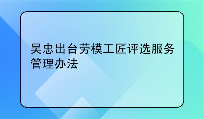 吴忠出台劳模工匠评选服务管理办法