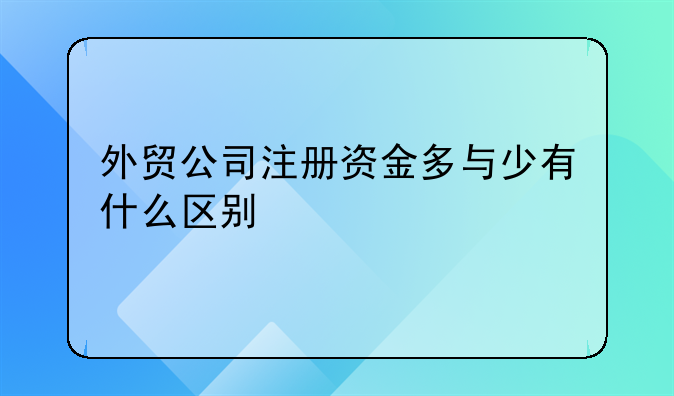 外贸公司注册资金多与少有什么区别