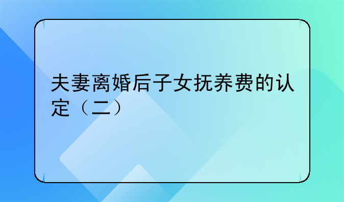夫妻离婚后子女抚养费的认定（二）