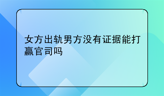 女方出轨男方没有证据能打赢官司吗