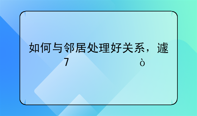如何与邻居处理好关系，避免冲突？