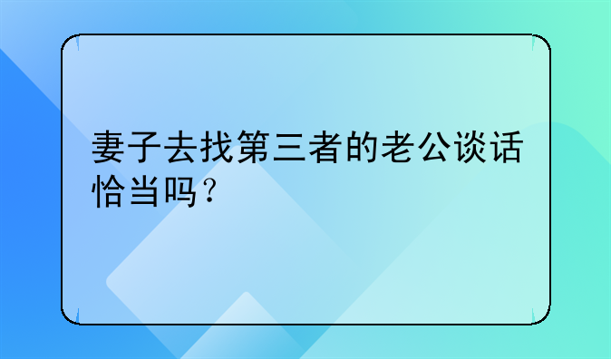 妻子去找第三者的老公谈话恰当吗？