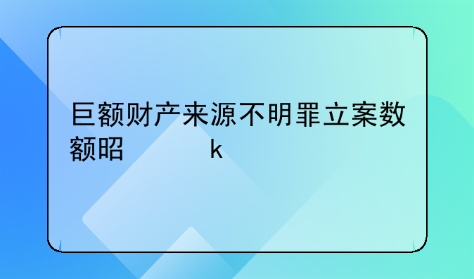 巨额财产来源不明罪立案数额是多少