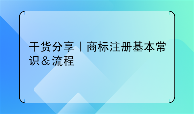 干货分享｜商标注册基本常识＆流程