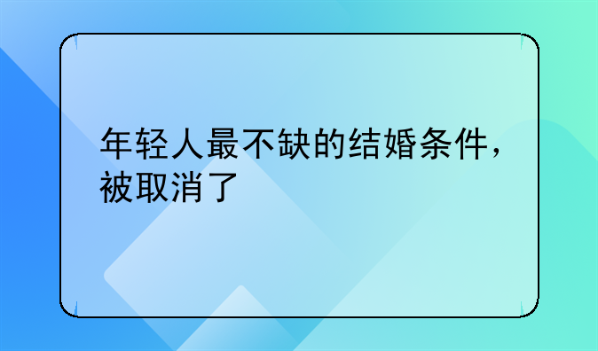 年轻人最不缺的结婚条件，被取消了
