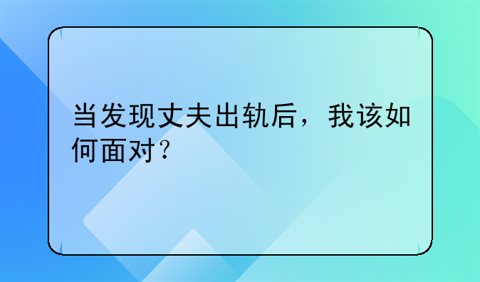 当发现丈夫出轨后，我该如何面对？
