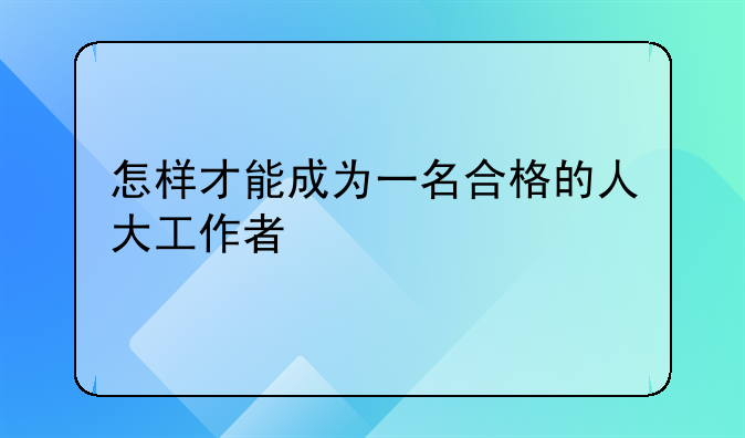 怎样才能成为一名合格的人大工作者