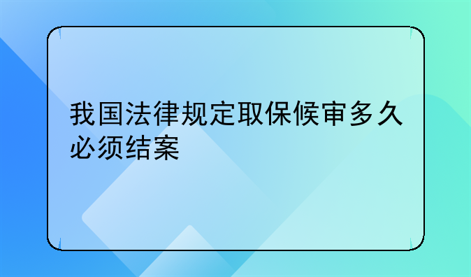 我国法律规定取保候审多久必须结案