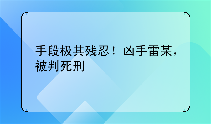 手段极其残忍！凶手雷某，被判死刑