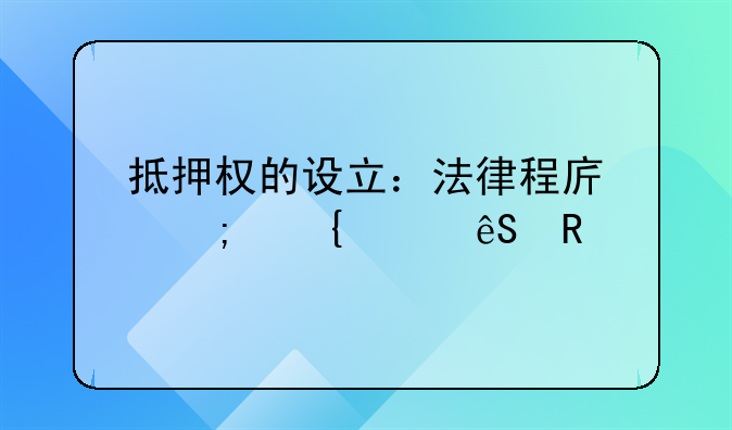 抵押权的设立：法律程序与实践应用