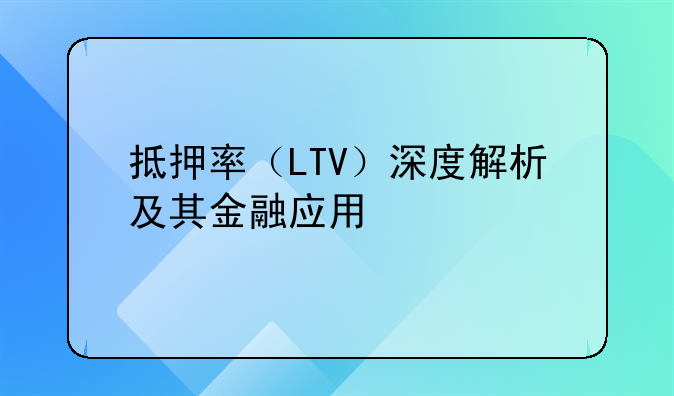 抵押率（LTV）深度解析及其金融应用