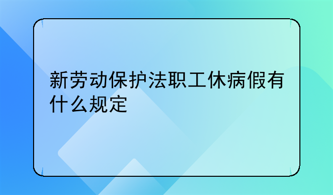 新劳动保护法职工休病假有什么规定