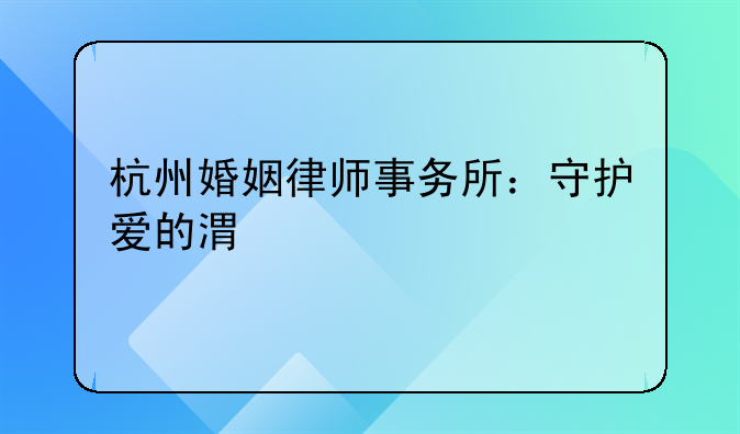 杭州婚姻律师事务所：守护爱的港湾
